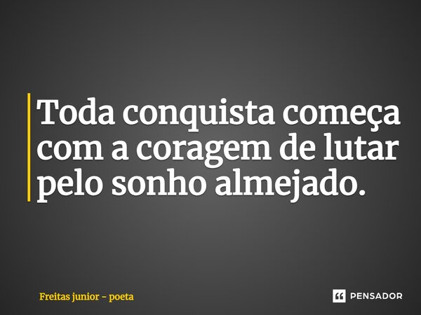 Toda conquista começa com a coragem de lutar pelo sonho almejado.... Frase de Freitas Júnior - Poeta.