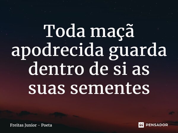 ⁠Toda maçã apodrecida guarda dentro de si as suas sementes... Frase de Freitas junior - poeta.