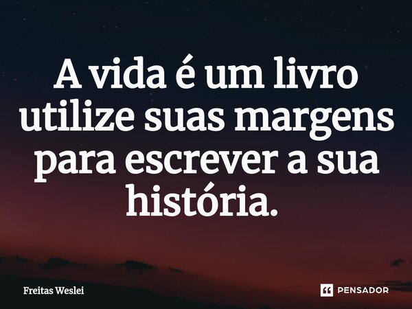 A vida é um livro utilize suas margens para escrever a sua história. ⁠... Frase de Freitas Weslei.