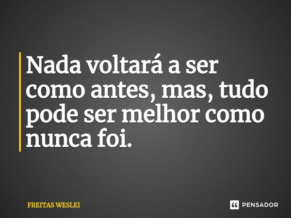⁠Nada voltará a ser como antes, mas, tudo pode ser melhor como nunca foi.... Frase de Freitas Weslei.
