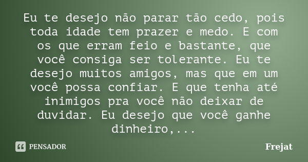 Eu te desejo não parar tão cedo, pois toda idade tem prazer e medo. E com os que erram feio e bastante, que você consiga ser tolerante. Eu te desejo muitos amig... Frase de Frejat.