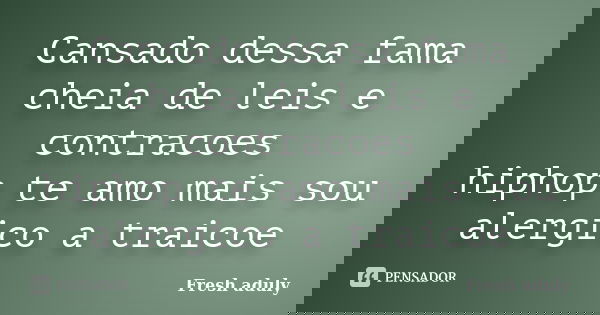 Cansado dessa fama cheia de leis e contracoes hiphop te amo mais sou alergico a traicoe... Frase de Fresh aduly.