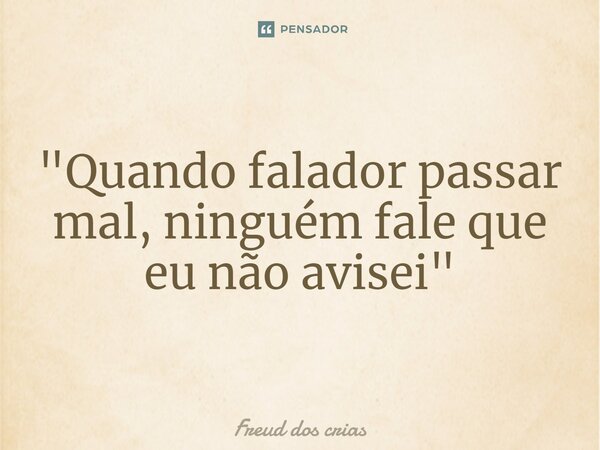 ⁠"Quando falador passar mal, ninguém fale que eu não avisei"... Frase de Freud dos crias.