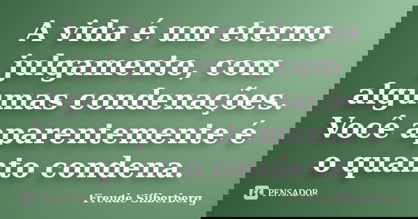 A vida é um eterno julgamento, com algumas condenações. Você aparentemente é o quanto condena.... Frase de Freude Silberberg.