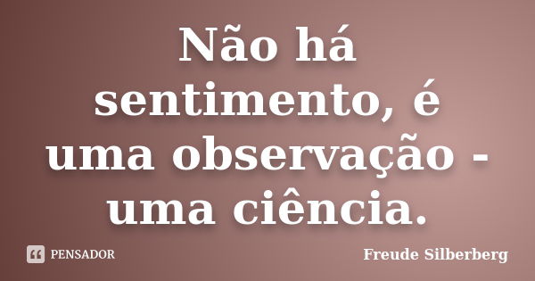 Não há sentimento, é uma observação - uma ciência.... Frase de Freude Silberberg.