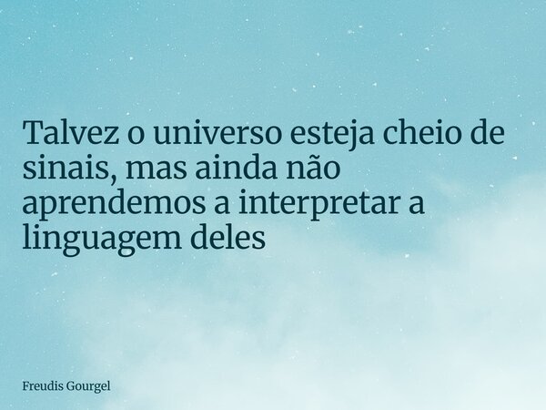 ⁠Talvez o universo esteja cheio de sinais, mas ainda não aprendemos a interpretar a linguagem deles... Frase de Freudis Gourgel.