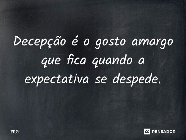 ⁠Decepção é o gosto amargo que fica quando a expectativa se despede.... Frase de FRG.
