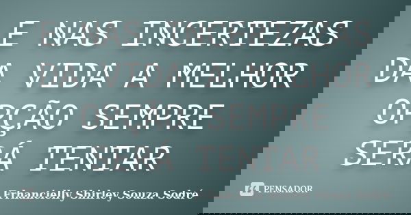 E NAS INCERTEZAS DA VIDA A MELHOR OPÇÃO SEMPRE SERÁ TENTAR... Frase de Frhancielly Shirley Souza Sodré.