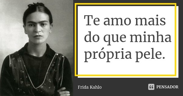Te amo mais do que minha própria pele.... Frase de Frida Kahlo.