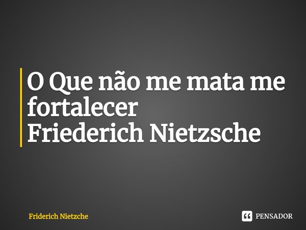 ⁠O Que não me mata me fortalecer
Friederich Nietzsche... Frase de Friderich Nietzche.