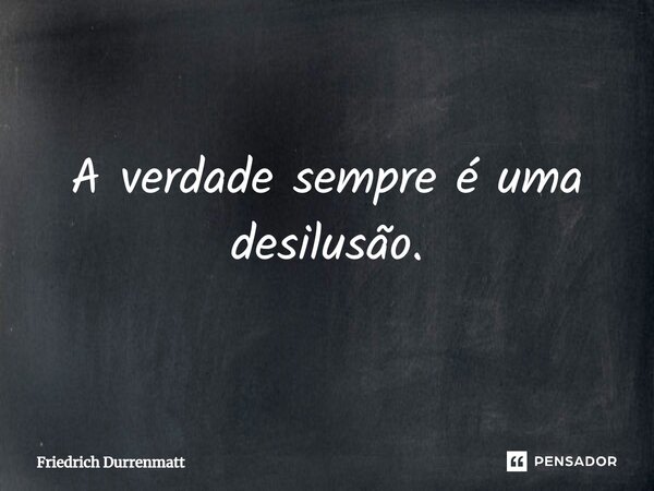 ⁠A verdade sempre é uma desilusão.... Frase de Friedrich Dürrenmatt.