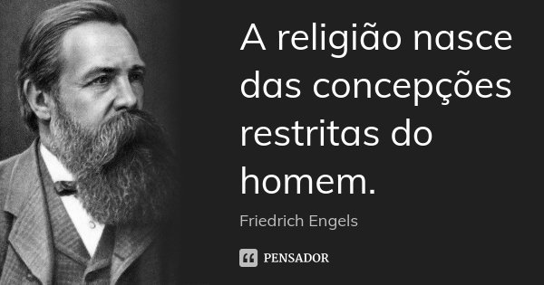 A religião nasce das concepções restritas do homem.... Frase de Friedrich Engels.