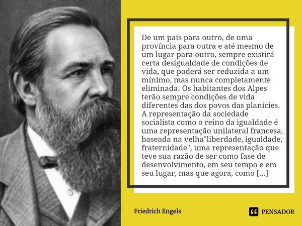 ⁠De um país para outro, de uma província para outra e até mesmo de um lugar para outro, sempre existirá certa desigualdade de condições de vida, que poderá ser ... Frase de Friedrich Engels.