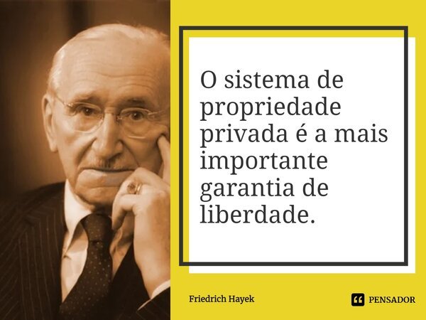 O sistema de propriedade privada é a mais importante garantia de liberdade.... Frase de Friedrich Hayek.