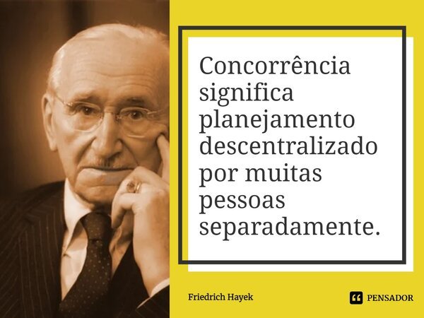 ⁠Concorrência significa planejamento descentralizado por muitas pessoas separadamente.... Frase de Friedrich Hayek.