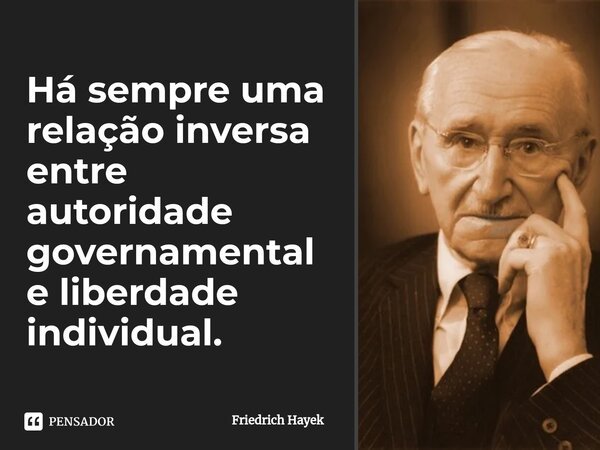 ⁠Há sempre uma relação inversa entre autoridade governamental e liberdade individual.... Frase de Friedrich Hayek.