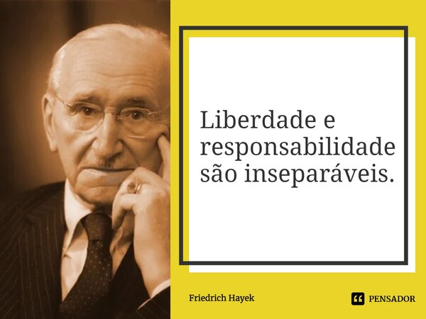 ⁠Liberdade e responsabilidade são inseparáveis.... Frase de Friedrich Hayek.