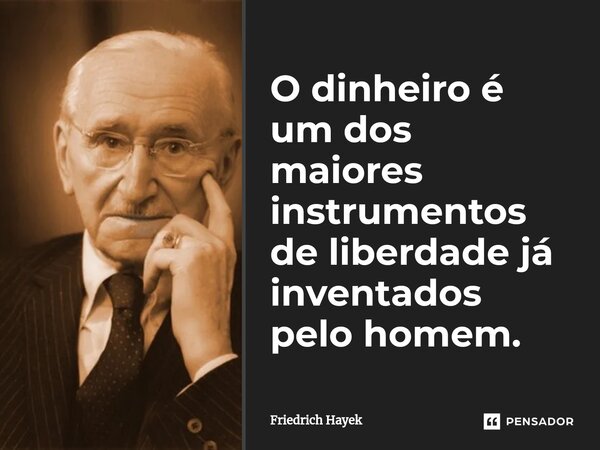 ⁠O dinheiro é um dos maiores instrumentos de liberdade já inventados pelo homem.... Frase de Friedrich Hayek.