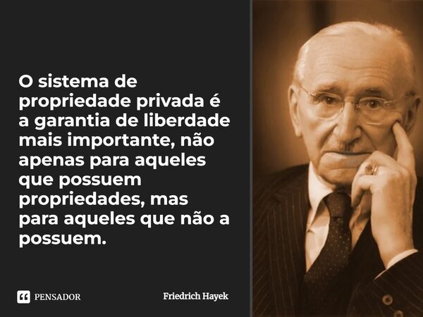 ⁠O sistema de propriedade privada é a garantia de liberdade mais importante, não apenas para aqueles que possuem propriedades, mas para aqueles que não a possue... Frase de Friedrich Hayek.