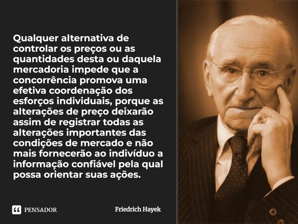 ⁠⁠Qualquer alternativa de controlar os preços ou as quantidades desta ou daquela mercadoria impede que a concorrência promova uma efetiva coordenação dos esforç... Frase de Friedrich Hayek.