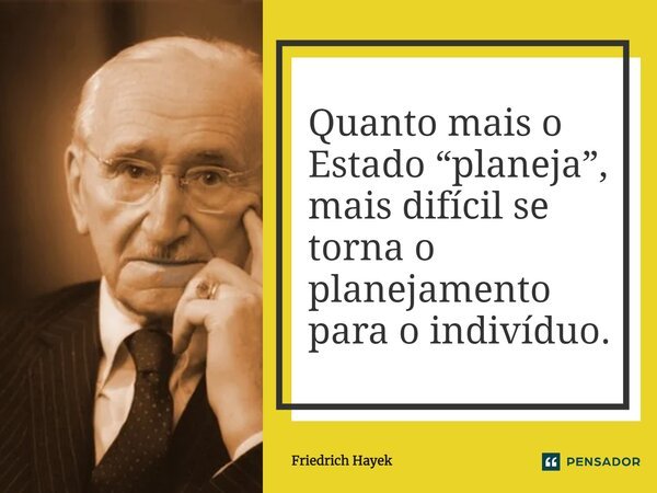 ⁠Quanto mais o Estado “planeja”, mais difícil se torna o planejamento para o indivíduo.... Frase de Friedrich Hayek.