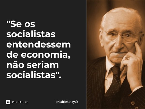 "⁠Se os socialistas entendessem de economia, não seriam socialistas".... Frase de Friedrich Hayek.