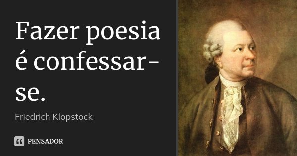 Fazer poesia é confessar-se.... Frase de Friedrich Klopstock.