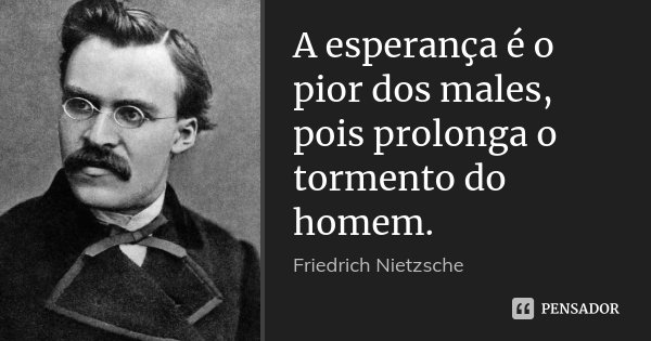 A esperança é o pior dos males, pois prolonga o tormento do homem.... Frase de Friedrich Nietzsche.
