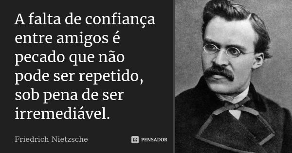 A falta de confiança entre amigos é pecado que não pode ser repetido, sob pena de ser irremediável.... Frase de Friedrich Nietzsche.