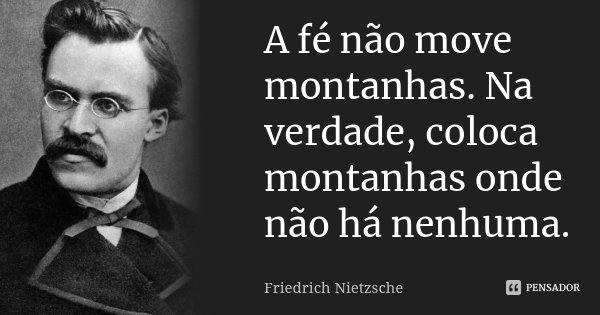 A fé não move montanhas. Na verdade, coloca montanhas onde não há nenhuma.... Frase de Friedrich Nietzsche.