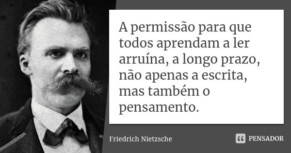 A permissão para que todos aprendam a ler arruína, a longo prazo, não apenas a escrita, mas também o pensamento.... Frase de Friedrich Nietzsche.