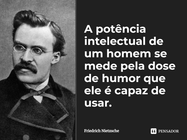 ⁠A potência intelectual de um homem se mede pela dose de humor que ele é capaz de usar.... Frase de Friedrich Nietzsche.