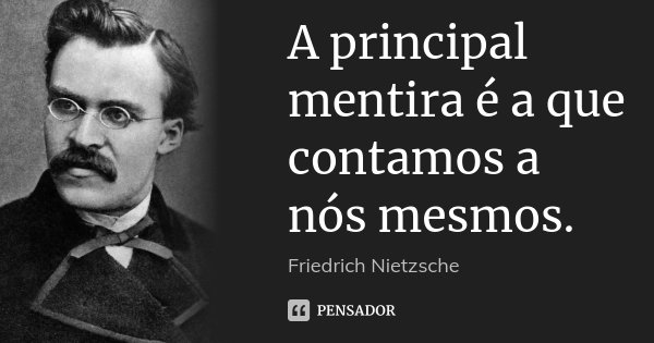 A principal mentira é a que contamos a nós mesmos.... Frase de Friedrich Nietzsche.