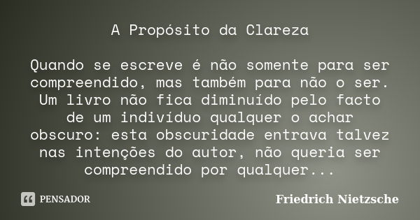 A Propósito da Clareza Quando se escreve é não somente para ser compreendido, mas também para não o ser. Um livro não fica diminuído pelo facto de um indivíduo ... Frase de Friedrich Nietzsche.