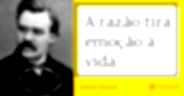 A razão tira emoção à vida.... Frase de Friedrich Nietzsche.