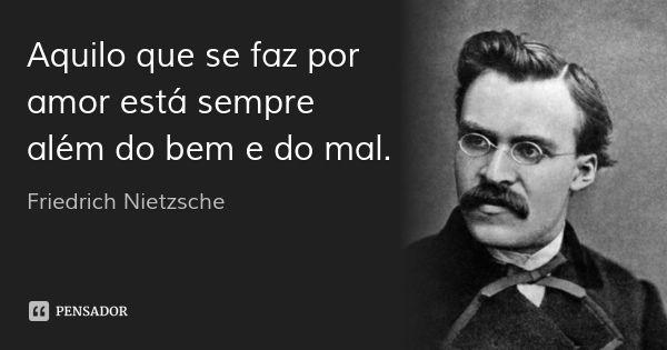 Aquilo que se faz por amor está sempre além do bem e do mal.... Frase de Friedrich Nietzsche.