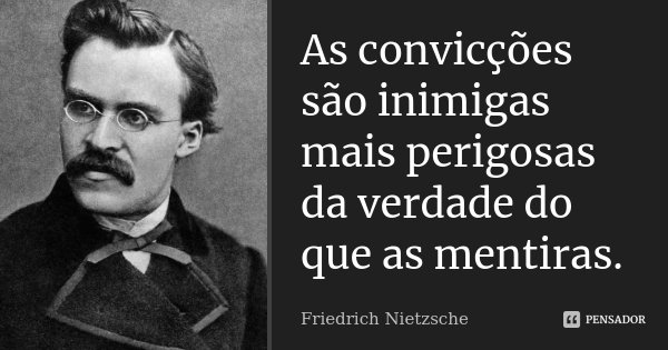 As convicções são inimigas mais perigosas da verdade do que as mentiras.... Frase de Friedrich Nietzsche.