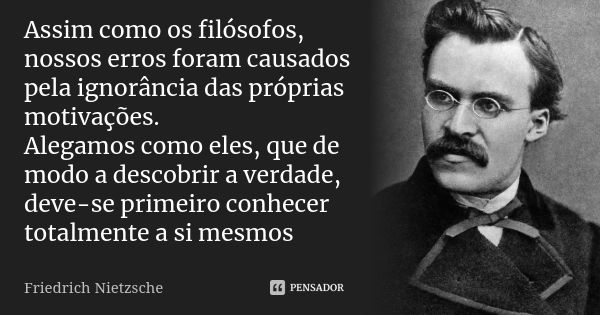 Assim como os filósofos, nossos erros foram causados pela ignorância das próprias motivações. Alegamos como eles, que de modo a descobrir a verdade, deve-se pri... Frase de Friedrich Nietzsche..