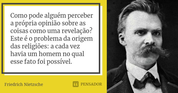 Como pode alguém perceber a própria opinião sobre as coisas como uma revelação? Este é o problema da origem das religiões: a cada vez havia um homem no qual ess... Frase de Friedrich Nietzsche.