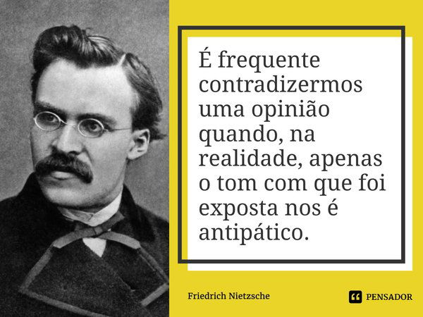 ⁠É frequente contradizermos uma opinião quando, na realidade, apenas o tom com que foi exposta nos é antipático.... Frase de Friedrich Nietzsche.
