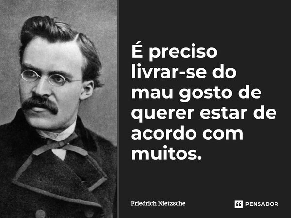 ⁠É preciso livrar-se do mau gosto de querer estar de acordo com muitos.... Frase de Friedrich Nietzsche.