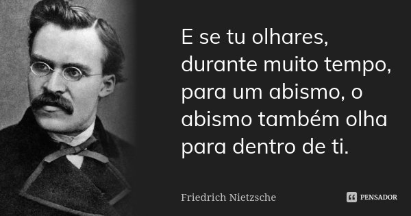 E se tu olhares, durante muito tempo, para um abismo, o abismo também olha para dentro de ti.... Frase de Friedrich Nietzsche.