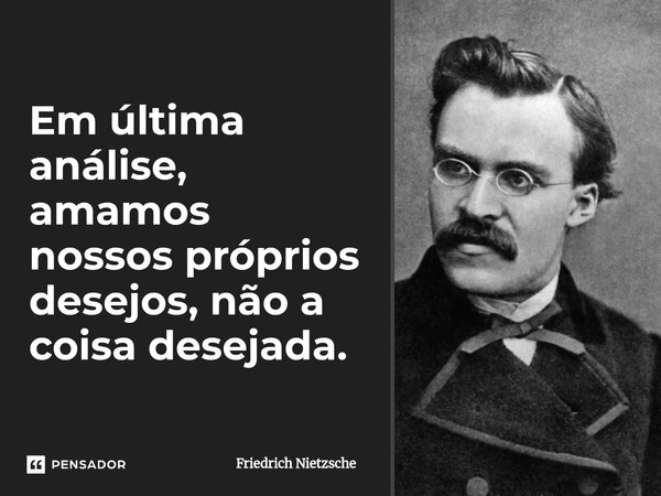 ⁠Em última análise, amamos nossos próprios desejos, não a coisa desejada.... Frase de Friedrich Nietzsche.