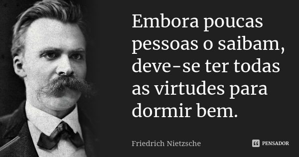 Embora poucas pessoas o saibam, deve-se ter todas as virtudes para dormir bem.... Frase de Friedrich Nietzsche.