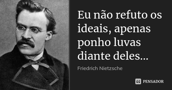 Eu não refuto os ideais, apenas ponho luvas diante deles...... Frase de Friedrich Nietzsche.