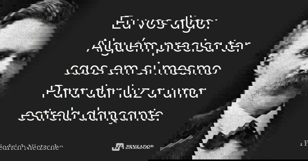 Eu vos digo: Alguém precisa ter caos em si mesmo Para dar luz a uma estrela dançante.... Frase de Friedrich Nietzsche.