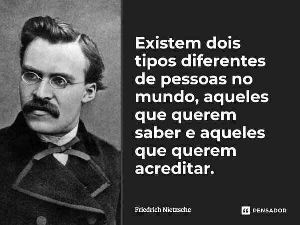 ⁠Existem dois tipos diferentes de pessoas no mundo, aqueles que querem saber e aqueles que querem acreditar.... Frase de Friedrich Nietzsche.