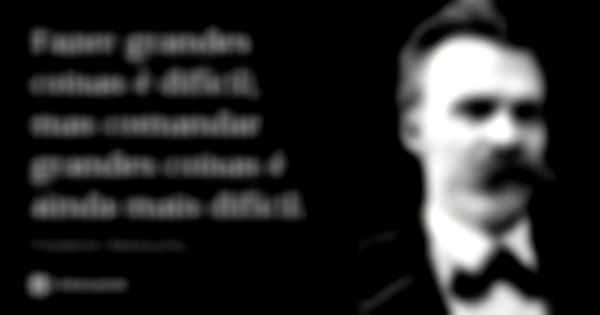 Fazer grandes coisas é difícil; mas comandar grandes coisas é ainda mais difícil.... Frase de Friedrich Nietzsche.