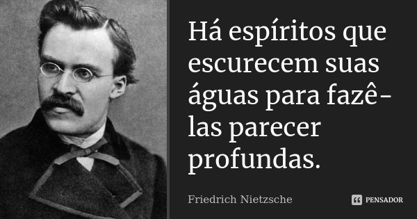 Há espíritos que escurecem suas águas para fazê-las parecer profundas.... Frase de Friedrich Nietzsche.