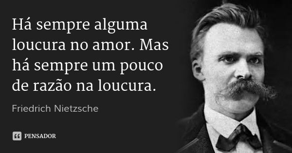 Há sempre alguma loucura no amor. Mas há sempre um pouco de razão na loucura.... Frase de Friedrich Nietzsche.